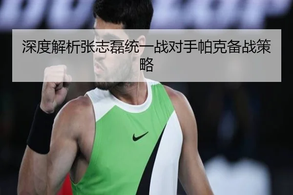 深度解析张志磊统一战对手帕克备战策略