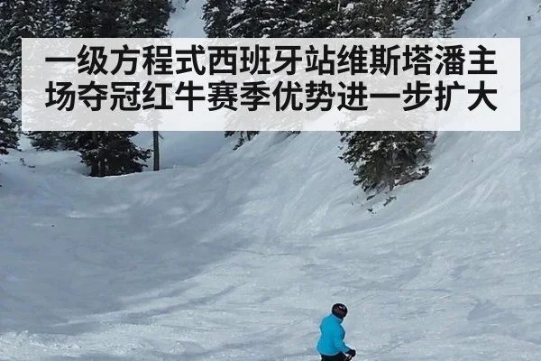 一级方程式西班牙站维斯塔潘主场夺冠红牛赛季优势进一步扩大
