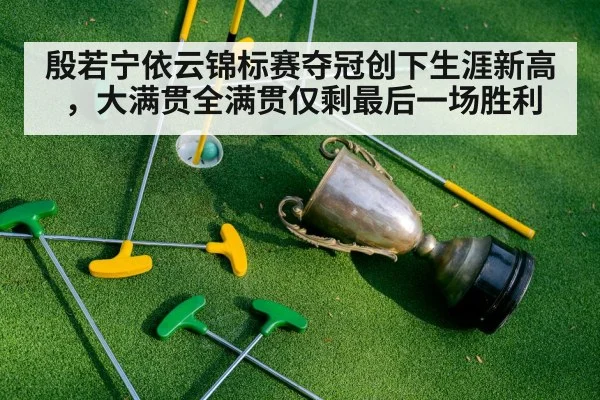 殷若宁依云锦标赛夺冠创下生涯新高，大满贯全满贯仅剩最后一场胜利