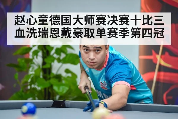 赵心童德国大师赛决赛十比三血洗瑞恩戴豪取单赛季第四冠