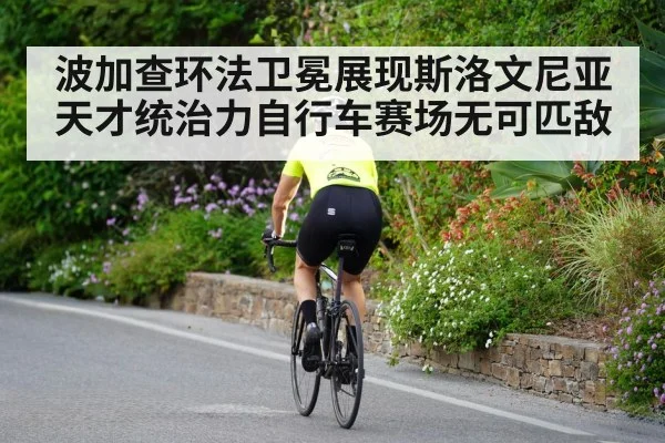 波加查环法卫冕展现斯洛文尼亚天才统治力自行车赛场无可匹敌