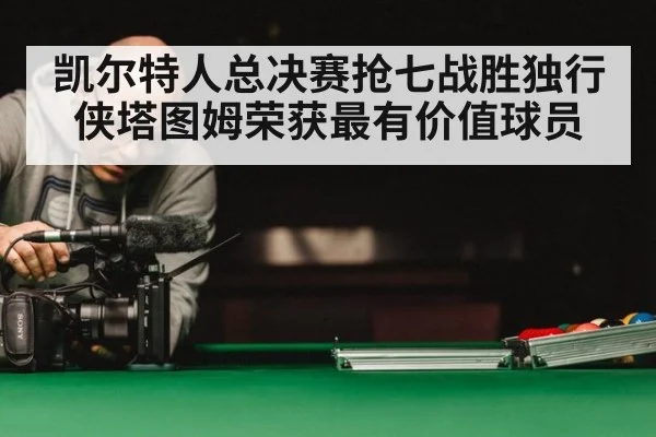 凯尔特人总决赛抢七战胜独行侠塔图姆荣获最有价值球员