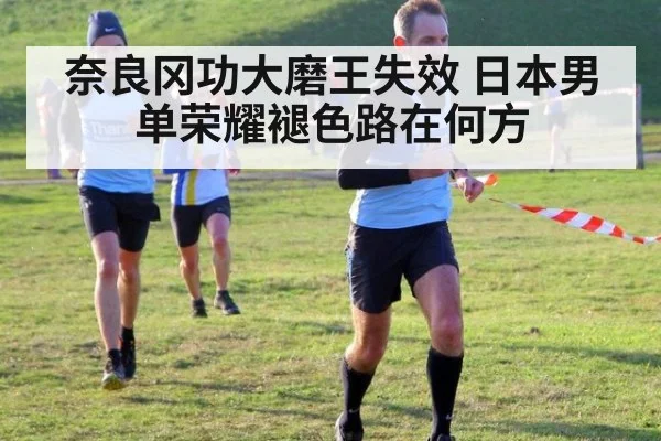 奈良冈功大磨王失效 日本男单荣耀褪色路在何方