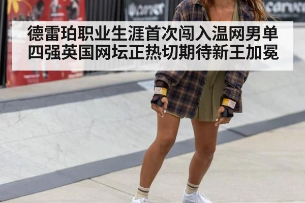 德雷珀职业生涯首次闯入温网男单四强英国网坛正热切期待新王加冕